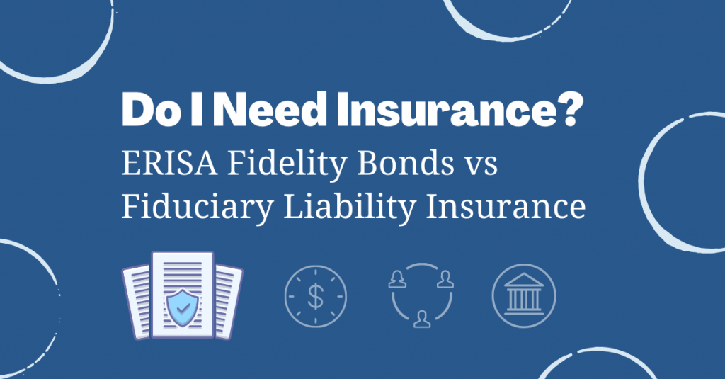 Do I Need Insurance? ERISA Fidelity Bonds Vs. Fiduciary Liability ...